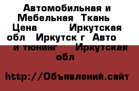 Автомобильная и Мебельная  Ткань › Цена ­ 319 - Иркутская обл., Иркутск г. Авто » GT и тюнинг   . Иркутская обл.